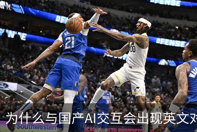 为什么与国产AI交互会出现英文对话？界面是中文底层是英文，难道是二道贩子？