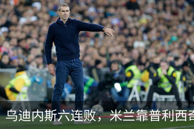 乌迪内斯六连败，米兰靠普利西奇和哈钦森首球拿下三分