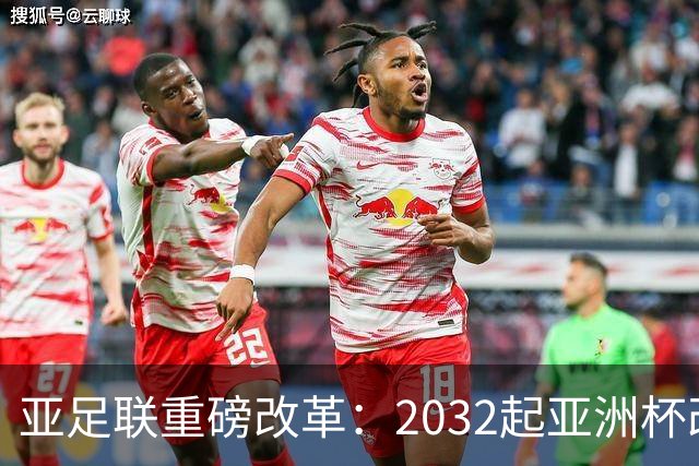 亚足联重磅改革：2032起亚洲杯改在偶数年举办，将与世界杯同框