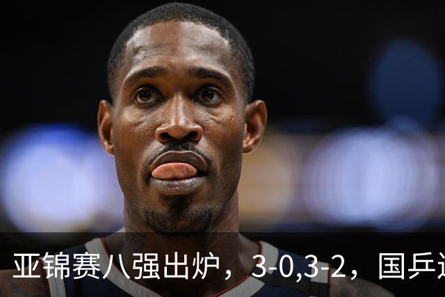 亚锦赛八强出炉，3-0,3-2，国乒连赢两场，林诗栋轻松温瑞博惊险