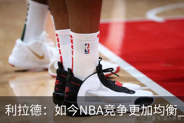 利拉德：如今NBA竞争更加均衡 年轻球员不会觉得自己没资格争冠