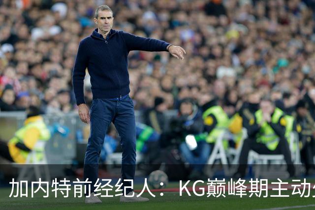 加内特前经纪人：KG巅峰期主动少拿1200万 只想帮助森林狼赢球