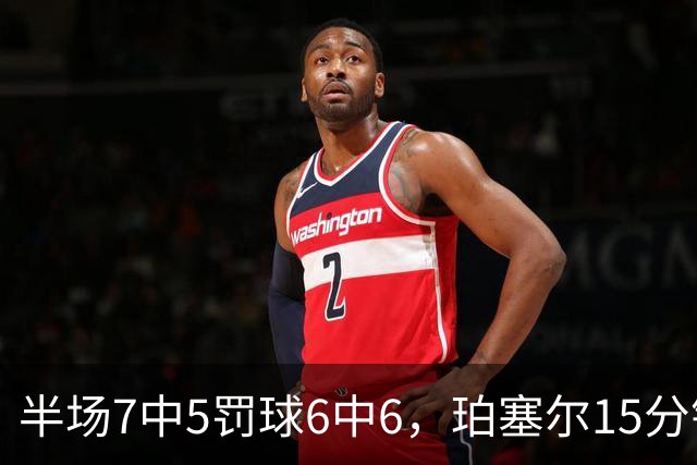 半场7中5罚球6中6，珀塞尔15分钟砍18分仍落后