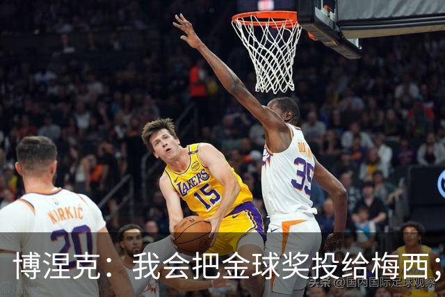 博涅克：我会把金球奖投给梅西；亚马尔可以再耐心一些