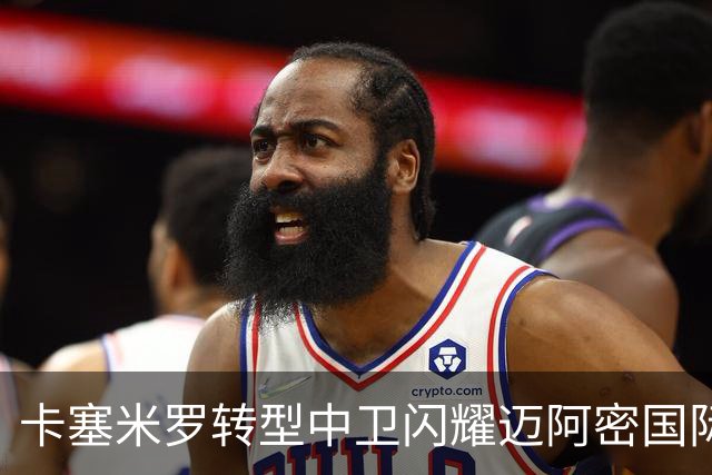 卡塞米罗转型中卫闪耀迈阿密国际，获主帅基利盛赞