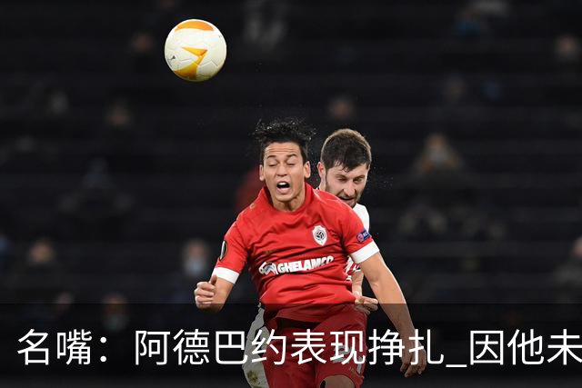 名嘴：阿德巴约表现挣扎 因他未搭档过字母哥这般吃球权的球员