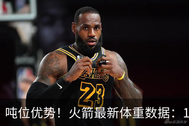 吨位优势！火箭最新体重数据：1米83后卫重104KG内线全超115KG