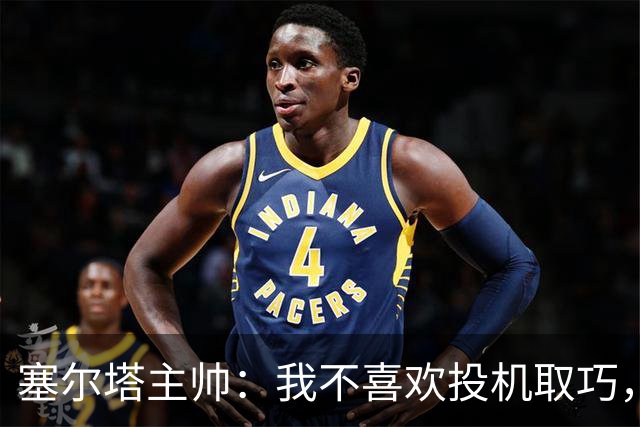 塞尔塔主帅：我不喜欢投机取巧，现在的情况也不允许
