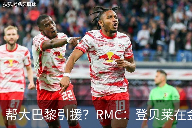 帮大巴黎引援？RMC：登贝莱在金球奖典礼上与马扎亲切交流
