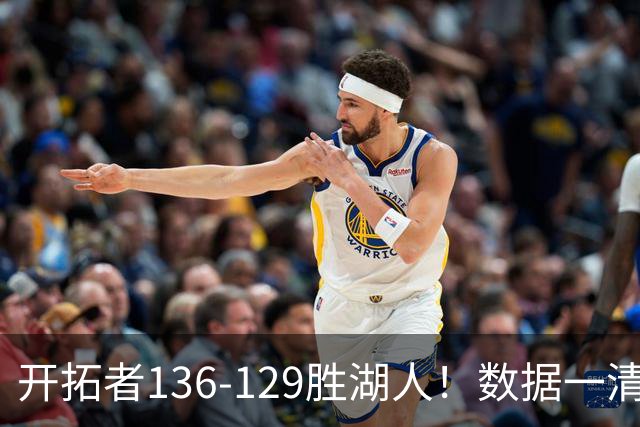 开拓者136-129胜湖人！数据一清二楚，不是利拉德，头号功臣是他