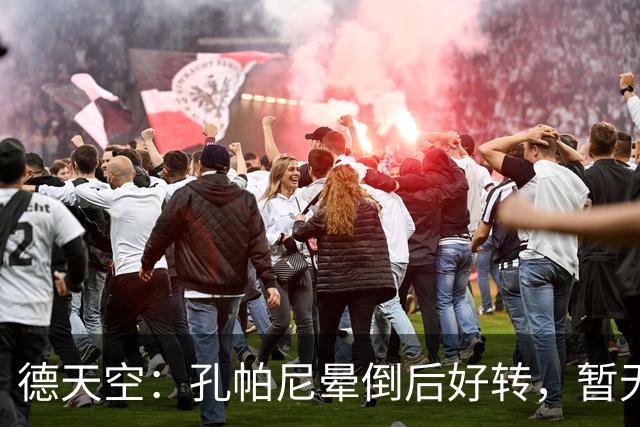 德天空：孔帕尼晕倒后好转，暂无复出时间