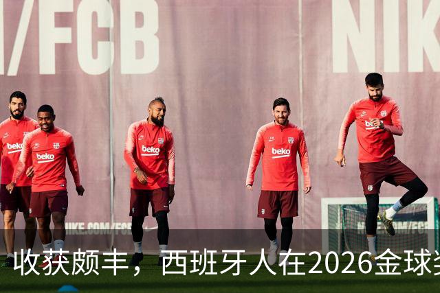 收获颇丰，西班牙人在2026金球奖颁奖典礼获得7个奖项