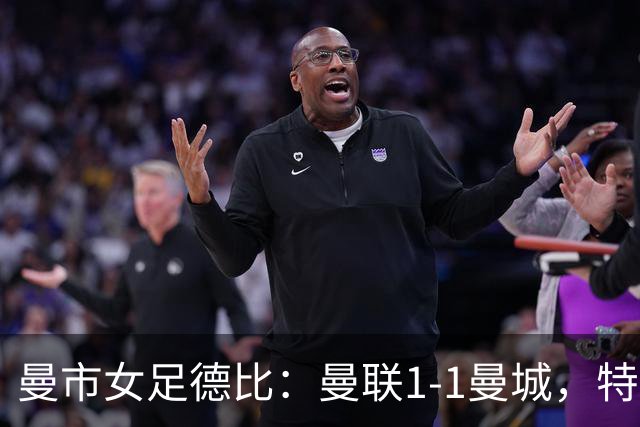 曼市女足德比：曼联1-1曼城，特兰89分钟帮助红魔绝平