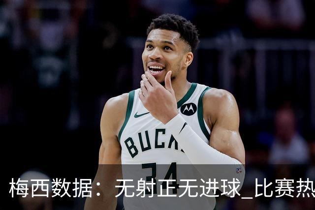 梅西数据：无射正无进球 比赛热图像朵花