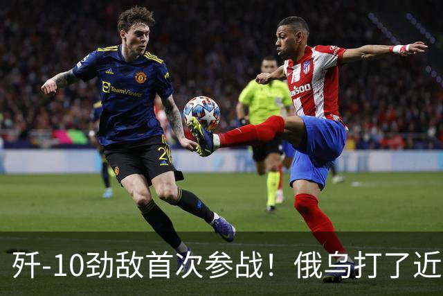 歼-10劲敌首次参战！俄乌打了近五年，俄罗斯终于亮出压箱底战机