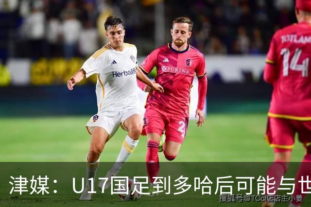 津媒：U17国足到多哈后可能与世界杯参赛队热身，目前在落实