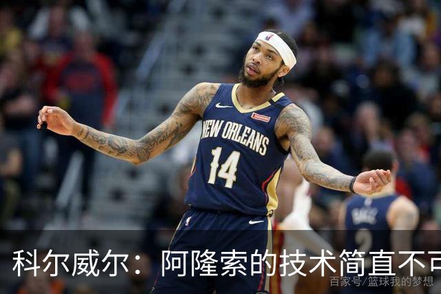 科尔威尔：阿隆索的技术简直不可思议，他现在完全还能踢球