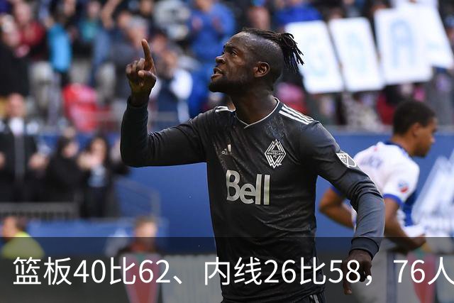 篮板40比62、内线26比58，76人三项被碾压仍赢球