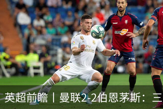 英超前瞻丨曼联2-2伯恩茅斯：三弟为大哥复仇？