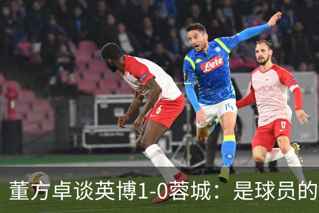 董方卓谈英博1-0蓉城：是球员的胜利也是球迷的胜利 希望英博夺冠