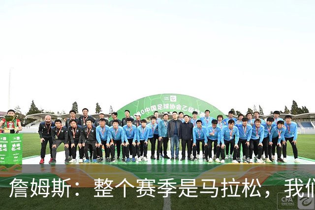 詹姆斯：整个赛季是马拉松，我们还有很多能学的东西