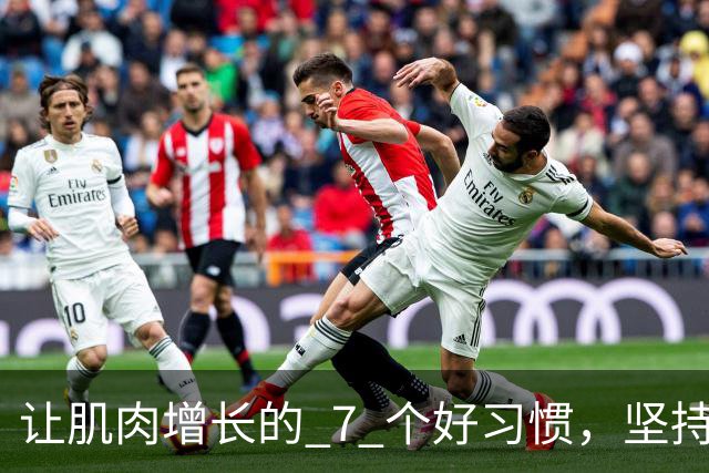 让肌肉增长的 7 个好习惯，坚持做，肌肉生长速度加快！