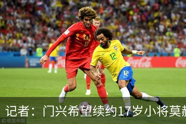 记者：门兴希望续约17岁小将莫赫亚，拜仁等多家顶级豪门均在关注