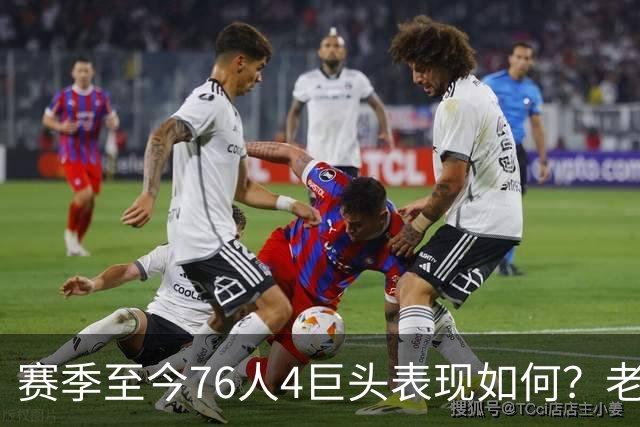 赛季至今76人4巨头表现如何？老詹下滑明显 马克西力压布朗成老大