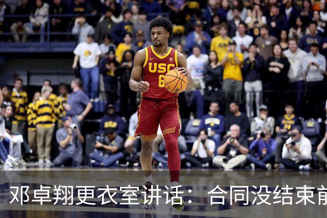 邓卓翔更衣室讲话：合同没结束前，希望每个人尊重自己和球迷