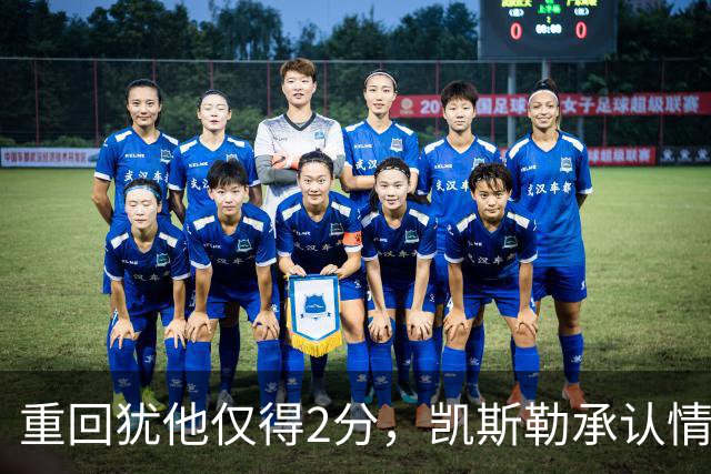 重回犹他仅得2分，凯斯勒承认情绪失控拖了后腿
