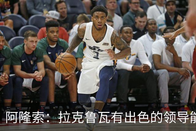 阿隆索：拉克鲁瓦有出色的领导能力，他的表现越来越好
