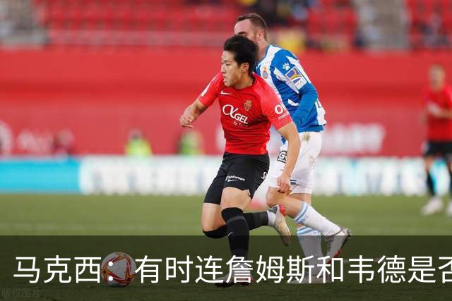 马克西：有时连詹姆斯和韦德是否该换防都搞不清