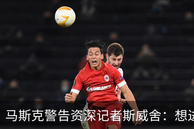 马斯克警告资深记者斯威舍：想进监狱就直说