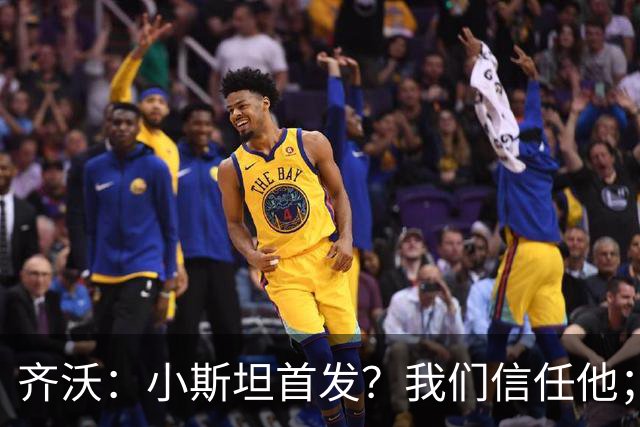 齐沃：小斯坦首发？我们信任他；图拉姆状态好所以继续上