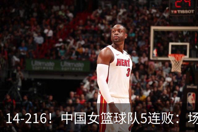 14-216！中国女篮球队5连败：场均24分 一共丢了818分