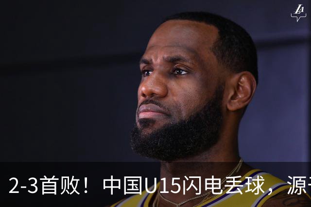 2-3首败！中国U15闪电丢球，源于“门将玩火”，靠点球扳回2球