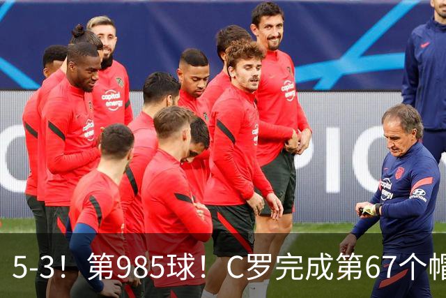 5-3！第985球！C罗完成第67个帽子戏法，41岁的起跳高度令人赞叹