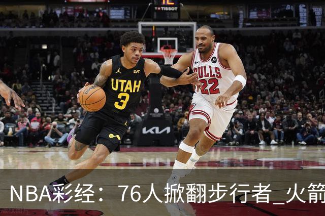 NBA彩经：76人掀翻步行者 火箭擒雄鹿 森林狼胜勇士 湖人再赢快船