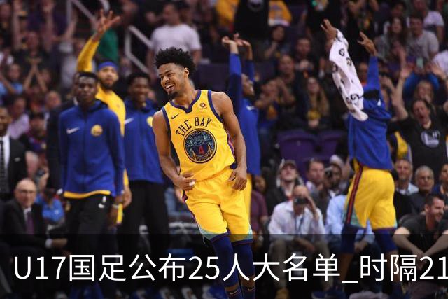 U17国足公布25人大名单 时隔21年将再战世少赛